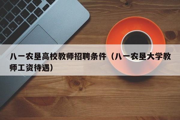八一农垦高校教师招聘条件（八一农垦大学教师工资待遇）-第1张图片-ZBLOG