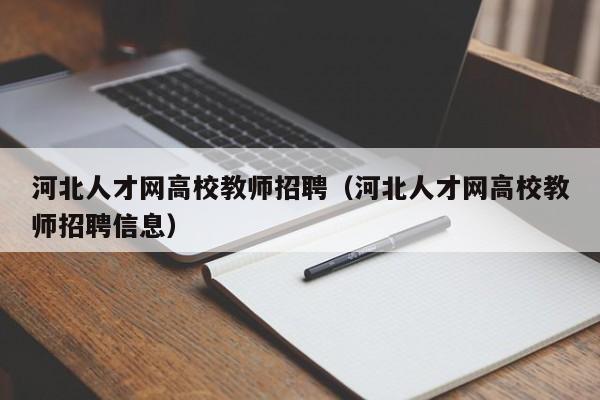 河北人才网高校教师招聘（河北人才网高校教师招聘信息）-第1张图片-ZBLOG