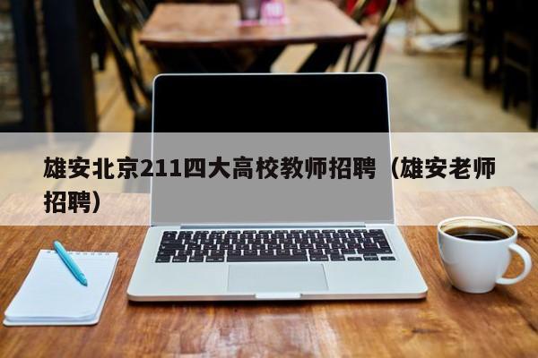 雄安北京211四大高校教师招聘（雄安老师招聘）-第1张图片-ZBLOG