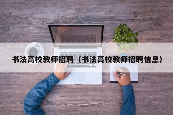 书法高校教师招聘（书法高校教师招聘信息）-第1张图片-ZBLOG
