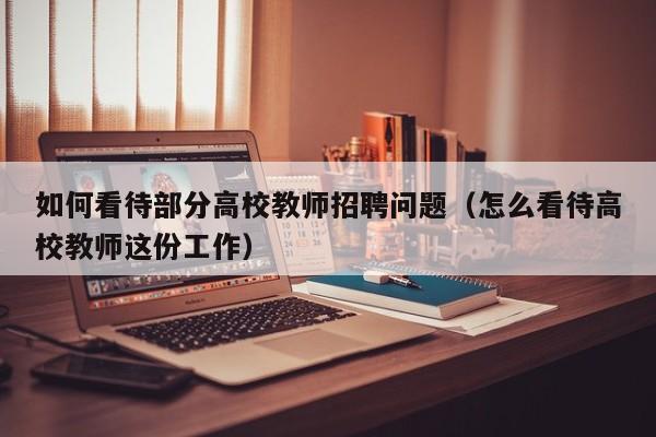 如何看待部分高校教师招聘问题（怎么看待高校教师这份工作）-第1张图片-ZBLOG