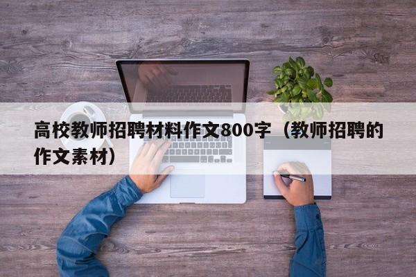 高校教师招聘材料作文800字（教师招聘的作文素材）-第1张图片-ZBLOG