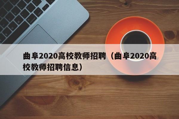 曲阜2020高校教师招聘（曲阜2020高校教师招聘信息）-第1张图片-ZBLOG