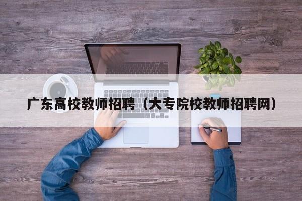 广东高校教师招聘（大专院校教师招聘网）-第1张图片-ZBLOG