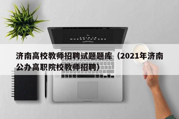 济南高校教师招聘试题题库（2021年济南公办高职院校教师招聘）-第1张图片-ZBLOG