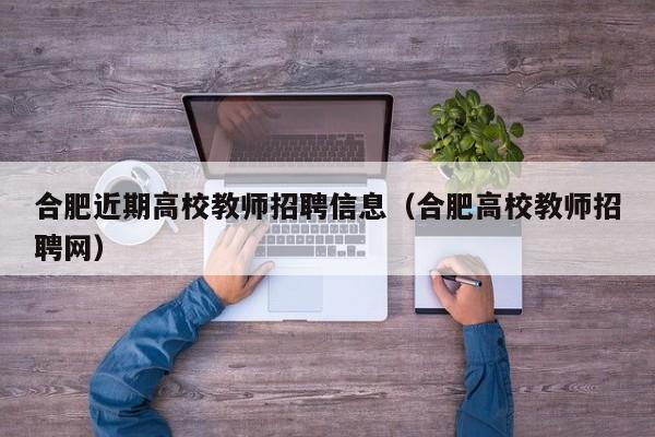 合肥近期高校教师招聘信息（合肥高校教师招聘网）-第1张图片-ZBLOG