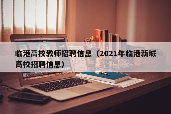 临港高校教师招聘信息（2021年临港新城高校招聘信息）-第1张图片-ZBLOG