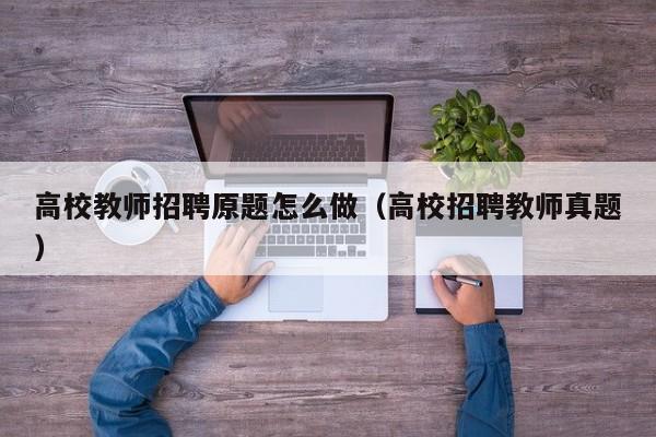 高校教师招聘原题怎么做（高校招聘教师真题）-第1张图片-ZBLOG