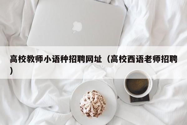 高校教师小语种招聘网址（高校西语老师招聘）-第1张图片-ZBLOG