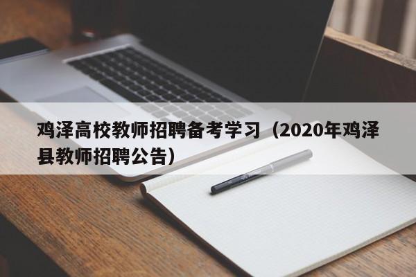 鸡泽高校教师招聘备考学习（2020年鸡泽县教师招聘公告）-第1张图片-ZBLOG