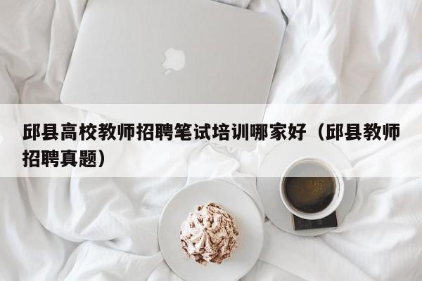 邱县高校教师招聘笔试培训哪家好（邱县教师招聘真题）-第1张图片-ZBLOG