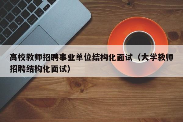 高校教师招聘事业单位结构化面试（大学教师招聘结构化面试）-第1张图片-ZBLOG