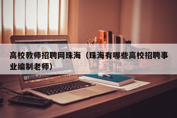 高校教师招聘网珠海（珠海有哪些高校招聘事业编制老师）-第1张图片-ZBLOG