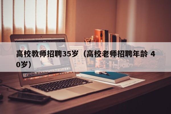 高校教师招聘35岁（高校老师招聘年龄 40岁）-第1张图片-ZBLOG