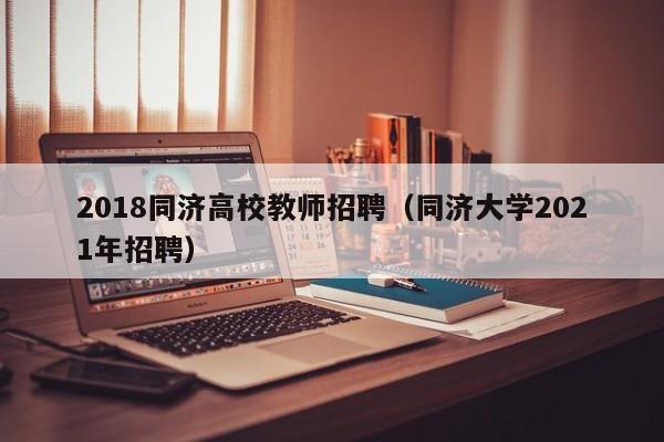 2018同济高校教师招聘（同济大学2021年招聘）-第1张图片-ZBLOG