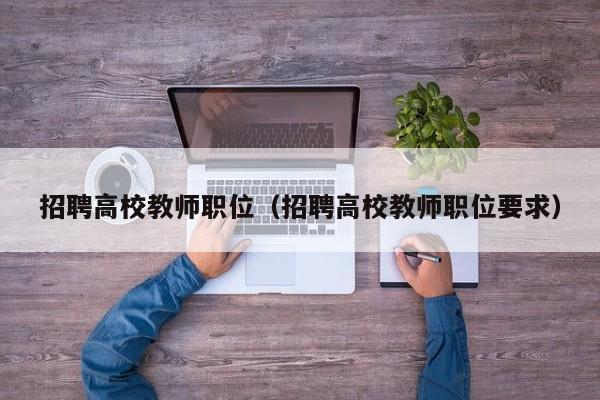 招聘高校教师职位（招聘高校教师职位要求）-第1张图片-ZBLOG