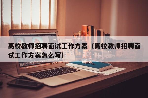 高校教师招聘面试工作方案（高校教师招聘面试工作方案怎么写）-第1张图片-ZBLOG