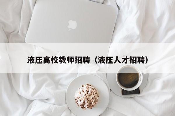 液压高校教师招聘（液压人才招聘）-第1张图片-ZBLOG