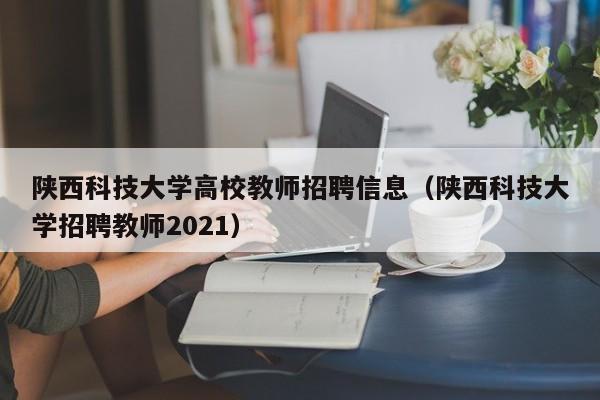 陕西科技大学高校教师招聘信息（陕西科技大学招聘教师2021）-第1张图片-ZBLOG