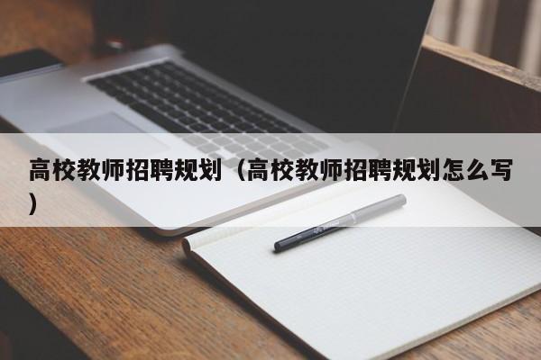 高校教师招聘规划（高校教师招聘规划怎么写）-第1张图片-ZBLOG