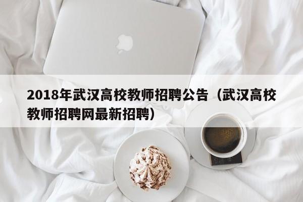2018年武汉高校教师招聘公告（武汉高校教师招聘网最新招聘）-第1张图片-ZBLOG