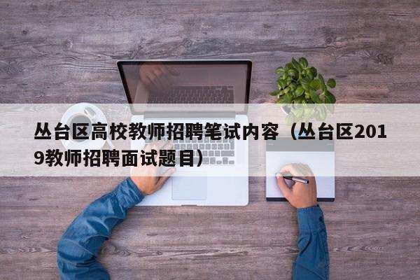 丛台区高校教师招聘笔试内容（丛台区2019教师招聘面试题目）-第1张图片-ZBLOG