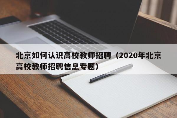 北京如何认识高校教师招聘（2020年北京高校教师招聘信息专题）-第1张图片-ZBLOG