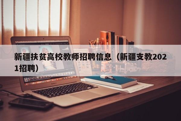 新疆扶贫高校教师招聘信息（新疆支教2021招聘）-第1张图片-ZBLOG