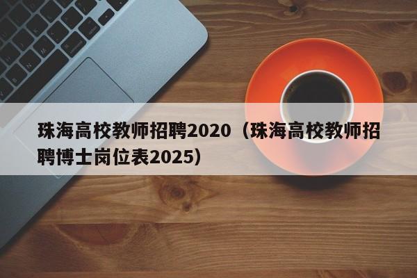 珠海高校教师招聘2020（珠海高校教师招聘博士岗位表2025）-第1张图片-ZBLOG