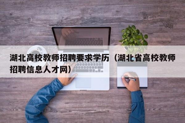 湖北高校教师招聘要求学历（湖北省高校教师招聘信息人才网）-第1张图片-ZBLOG