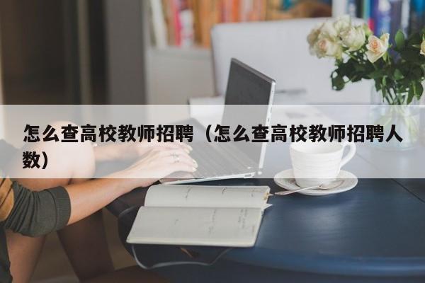 怎么查高校教师招聘（怎么查高校教师招聘人数）-第1张图片-ZBLOG