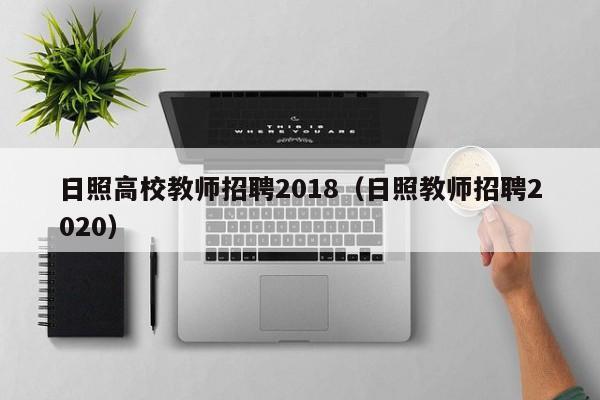 日照高校教师招聘2018（日照教师招聘2020）-第1张图片-ZBLOG