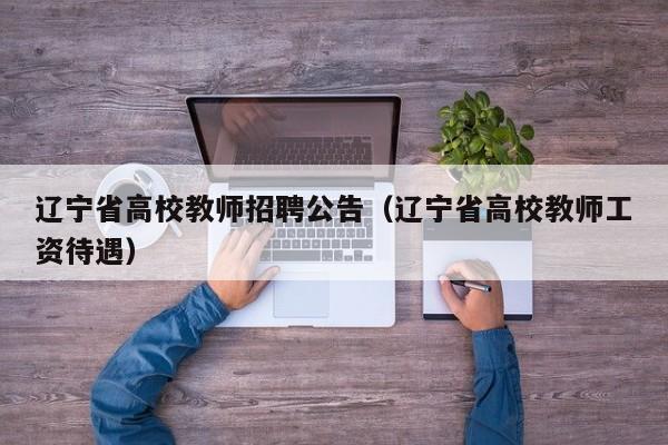 辽宁省高校教师招聘公告（辽宁省高校教师工资待遇）-第1张图片-ZBLOG