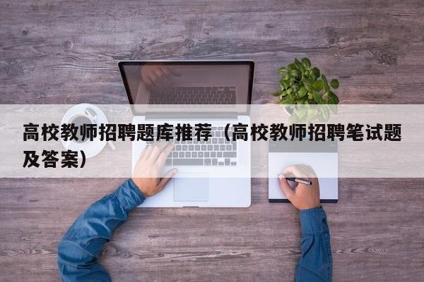 高校教师招聘题库推荐（高校教师招聘笔试题及答案）-第1张图片-ZBLOG