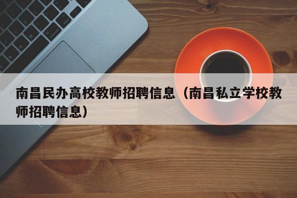 南昌民办高校教师招聘信息（南昌私立学校教师招聘信息）-第1张图片-ZBLOG