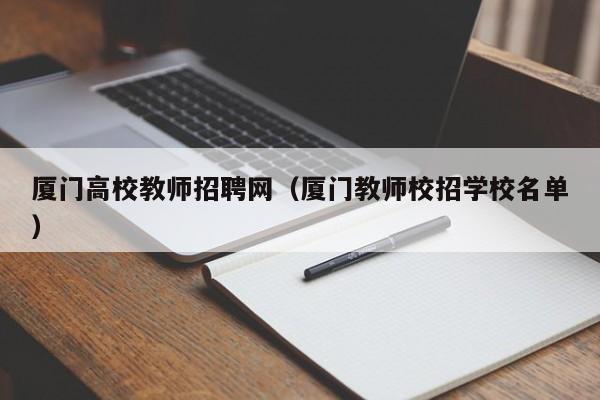 厦门高校教师招聘网（厦门教师校招学校名单）-第1张图片-ZBLOG