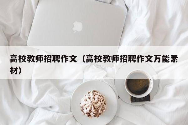 高校教师招聘作文（高校教师招聘作文万能素材）-第1张图片-ZBLOG