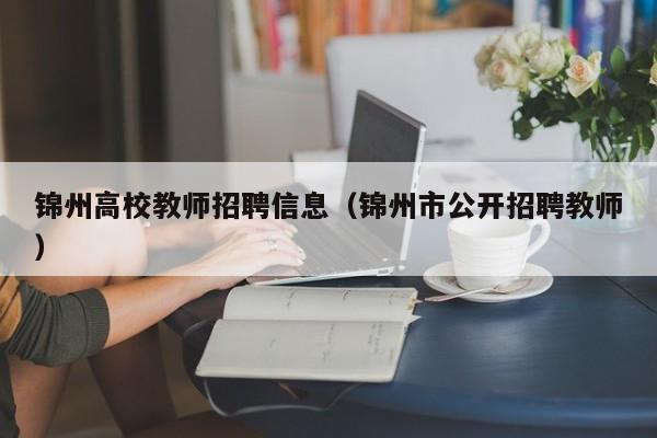 锦州高校教师招聘信息（锦州市公开招聘教师）-第1张图片-ZBLOG