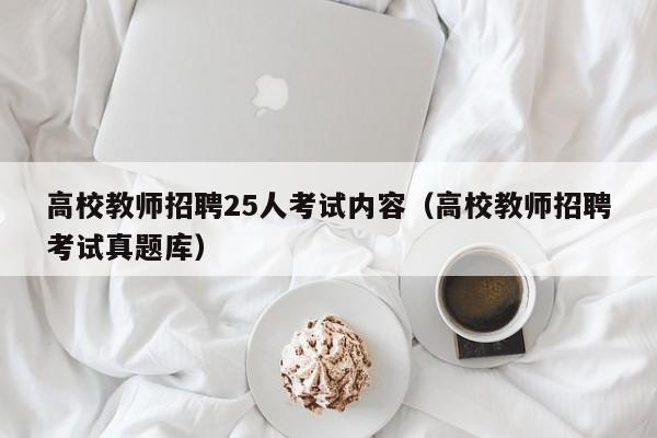 高校教师招聘25人考试内容（高校教师招聘考试真题库）-第1张图片-ZBLOG