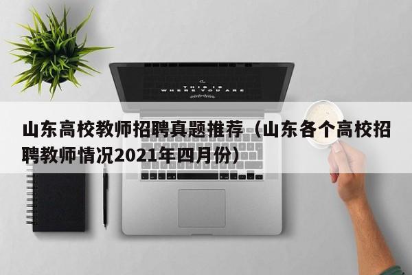 山东高校教师招聘真题推荐（山东各个高校招聘教师情况2021年四月份）-第1张图片-ZBLOG