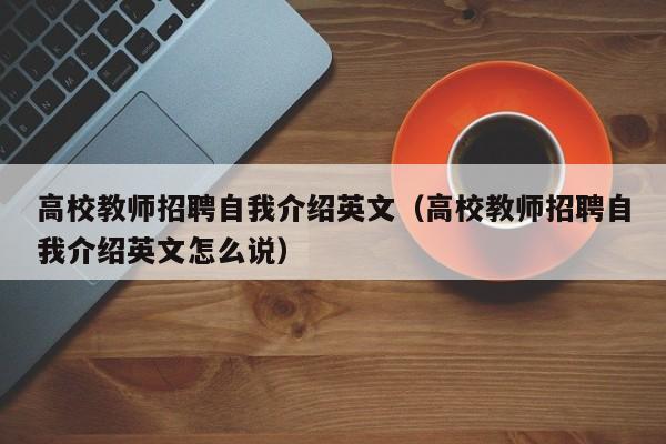 高校教师招聘自我介绍英文（高校教师招聘自我介绍英文怎么说）-第1张图片-ZBLOG