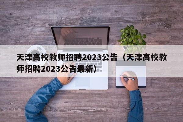 天津高校教师招聘2023公告（天津高校教师招聘2023公告最新）-第1张图片-ZBLOG