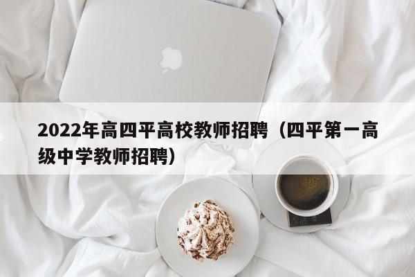 2022年高四平高校教师招聘（四平第一高级中学教师招聘）-第1张图片-ZBLOG