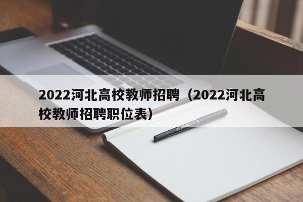 2022河北高校教师招聘（2022河北高校教师招聘职位表）-第1张图片-ZBLOG
