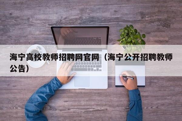 海宁高校教师招聘网官网（海宁公开招聘教师公告）-第1张图片-ZBLOG
