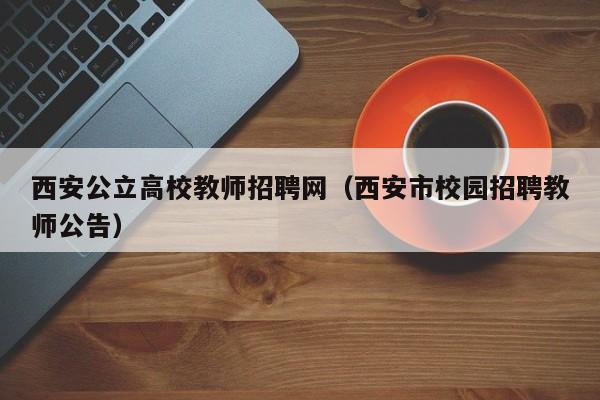 西安公立高校教师招聘网（西安市校园招聘教师公告）-第1张图片-ZBLOG