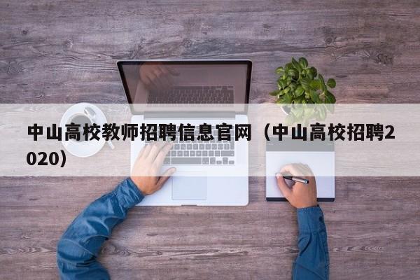中山高校教师招聘信息官网（中山高校招聘2020）-第1张图片-ZBLOG