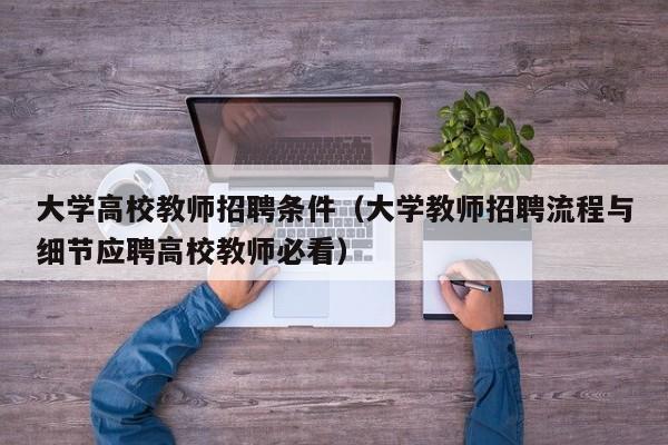 大学高校教师招聘条件（大学教师招聘流程与细节应聘高校教师必看）-第1张图片-ZBLOG