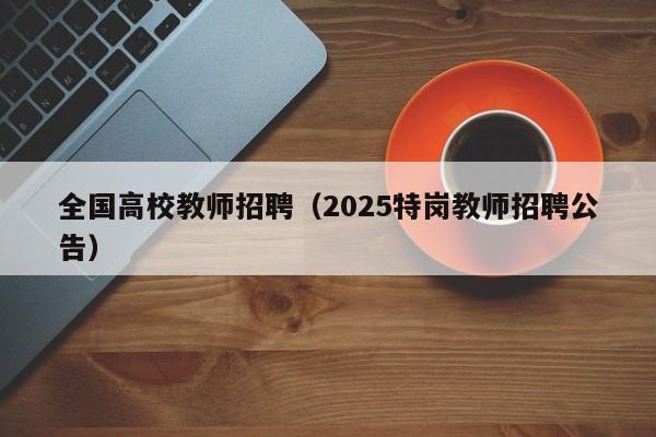 全国高校教师招聘（2025特岗教师招聘公告）-第1张图片-ZBLOG