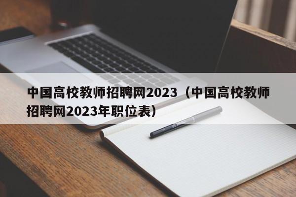 中国高校教师招聘网2023（中国高校教师招聘网2023年职位表）-第1张图片-ZBLOG